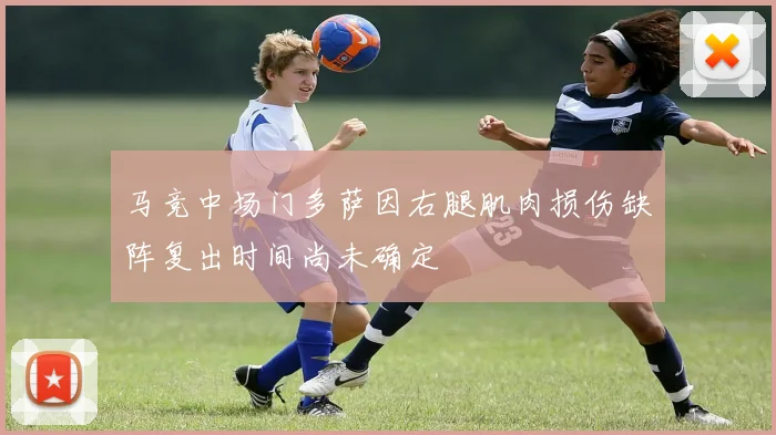 马竞中场门多萨因右腿肌肉损伤缺阵复出时间尚未确定