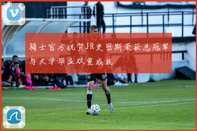 骑士官方祝贺JR史密斯荣获总冠军与大学毕业双重成就