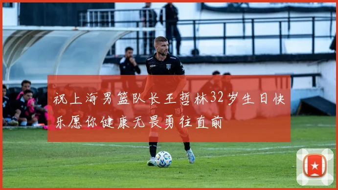 祝上海男篮队长王哲林32岁生日快乐愿你健康无畏勇往直前
