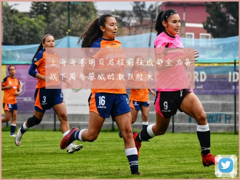 上海海港明日启程前往成都全力备战下周与蓉城的激烈对决