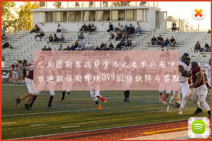 尤文图斯客战萨索洛大名单公布伊尔迪兹领衔锋线DV9因伤缺阵布雷默在列